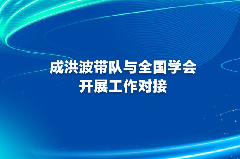 成洪波带队与全国学会开展工作对接