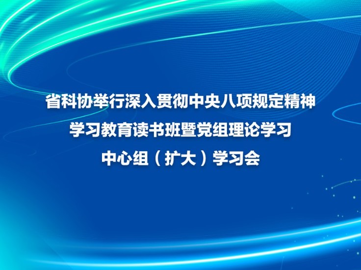 省科协举行深入贯彻中央八项规定精神学习教育读书班暨党组理论学习中心组（扩大）学习会