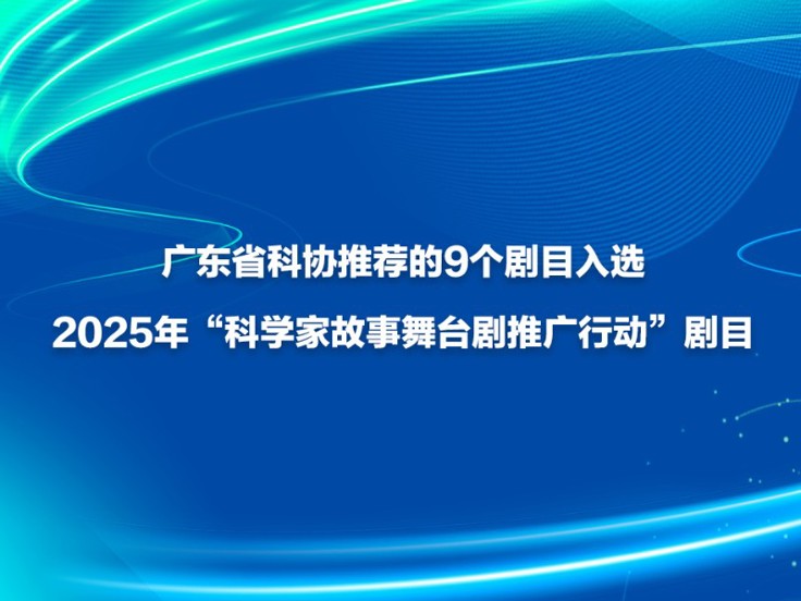 广东省科协推荐的9个剧目入选2025年“科学家故事舞台剧推广行动”剧目